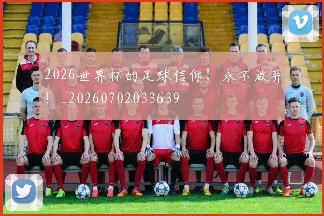 2026世界杯的足球信仰！永不放弃！_20260702033639