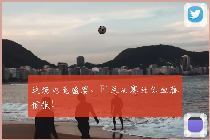 这场电竞盛宴，F1总决赛让你血脉偾张！