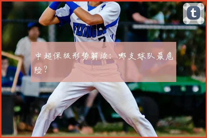 中超保级形势解读：哪支球队最危险？