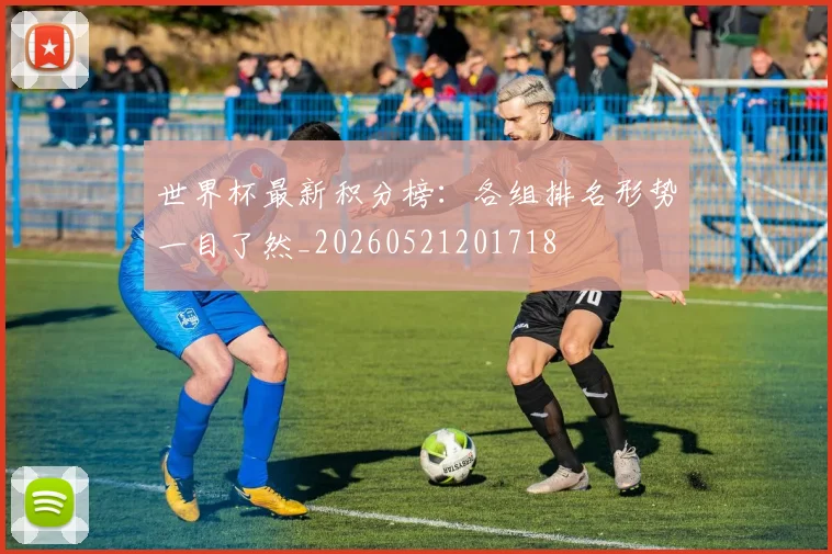 世界杯最新积分榜：各组排名形势一目了然_20260521201718