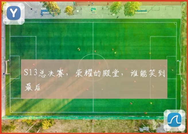 S13总决赛，荣耀的殿堂，谁能笑到最后