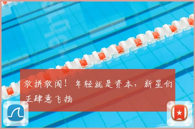敢拼敢闯！年轻就是资本，新星们正肆意飞扬