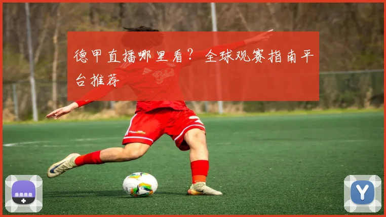 德甲直播哪里看？全球观赛指南平台推荐