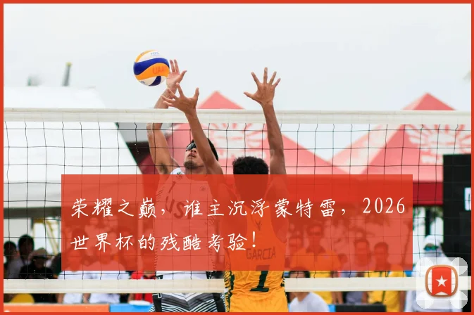 荣耀之巅，谁主沉浮蒙特雷，2026世界杯的残酷考验！