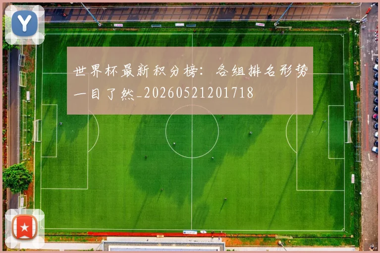 世界杯最新积分榜：各组排名形势一目了然_20260521201718