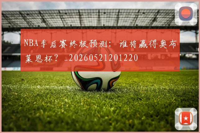 NBA季后赛终极预测：谁将赢得奥布莱恩杯？_20260521201220