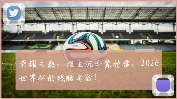 荣耀之巅，谁主沉浮蒙特雷，2026世界杯的残酷考验！