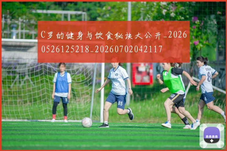 C罗的健身与饮食秘诀大公开_20260526125218_20260702042117