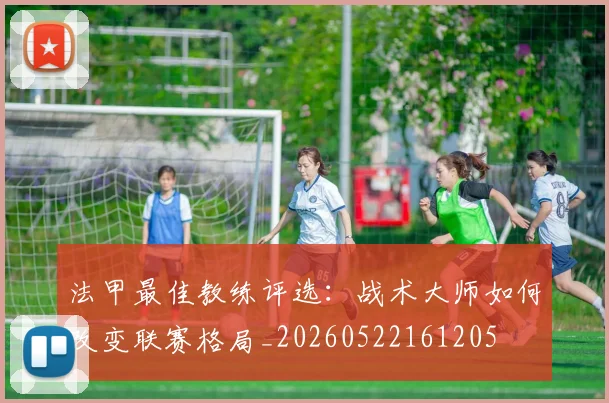 法甲最佳教练评选：战术大师如何改变联赛格局_20260522161205