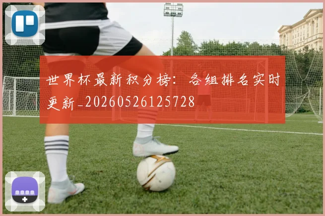 世界杯最新积分榜：各组排名实时更新_20260526125728