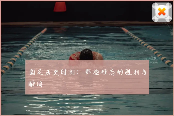 国足历史时刻：那些难忘的胜利与瞬间