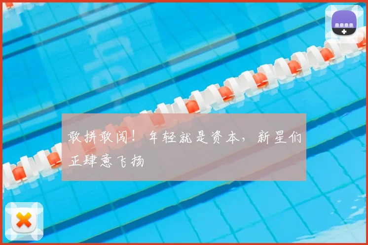 敢拼敢闯！年轻就是资本，新星们正肆意飞扬