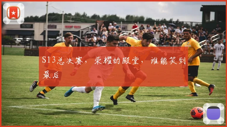S13总决赛，荣耀的殿堂，谁能笑到最后