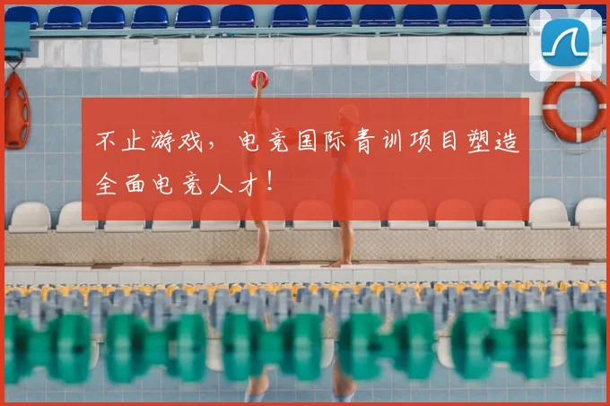 不止游戏，电竞国际青训项目塑造全面电竞人才！