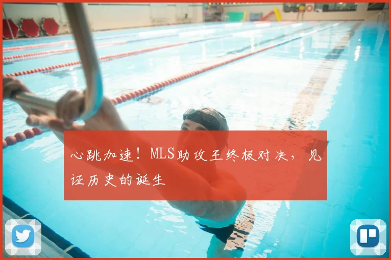 心跳加速！MLS助攻王终极对决，见证历史的诞生