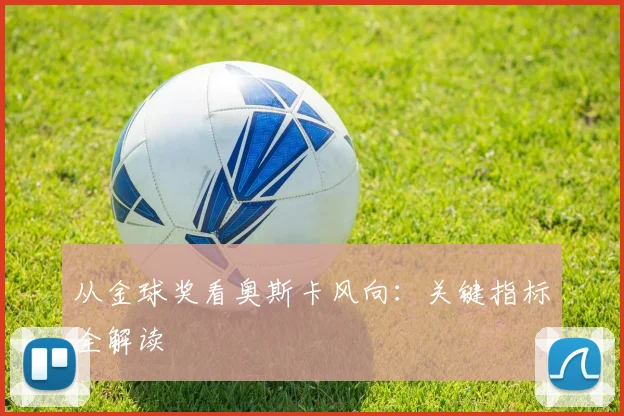 从金球奖看奥斯卡风向：关键指标全解读