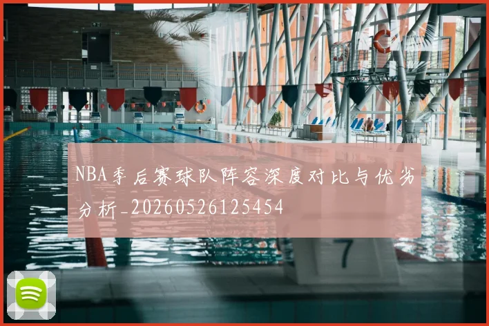 NBA季后赛球队阵容深度对比与优劣分析_20260526125454