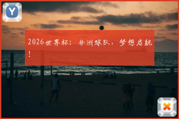 2026世界杯：非洲球队，梦想启航！