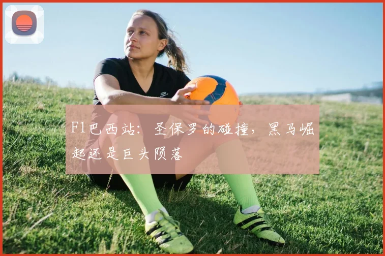 F1巴西站：圣保罗的碰撞，黑马崛起还是巨头陨落
