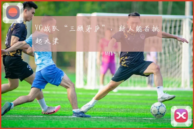 VG战队“三顾茅庐”，新人能否挑起大梁