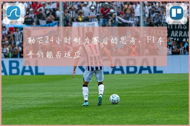 勒芒24小时耐力赛后的思考，F1车手们能否适应