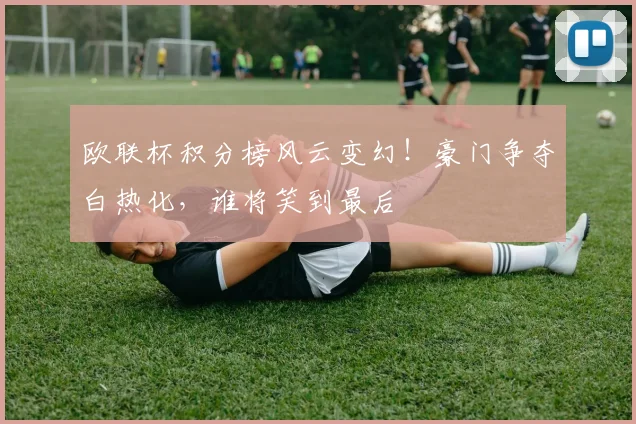 欧联杯积分榜风云变幻！豪门争夺白热化，谁将笑到最后