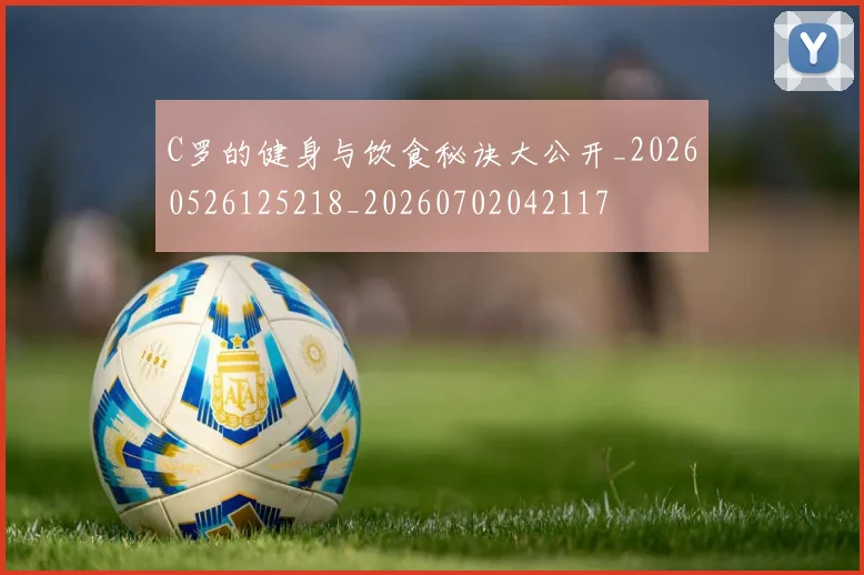 C罗的健身与饮食秘诀大公开_20260526125218_20260702042117