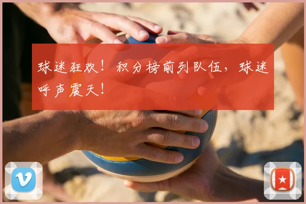 球迷狂欢！积分榜前列队伍，球迷呼声震天！