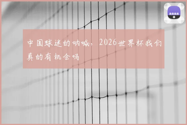 中国球迷的呐喊，2026世界杯我们真的有机会吗