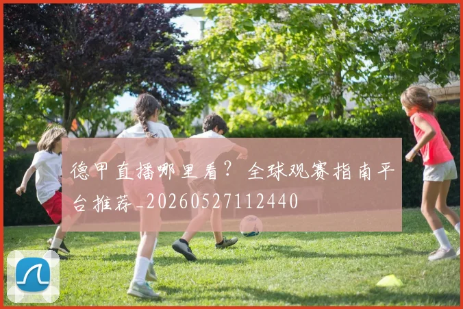德甲直播哪里看？全球观赛指南平台推荐_20260527112440