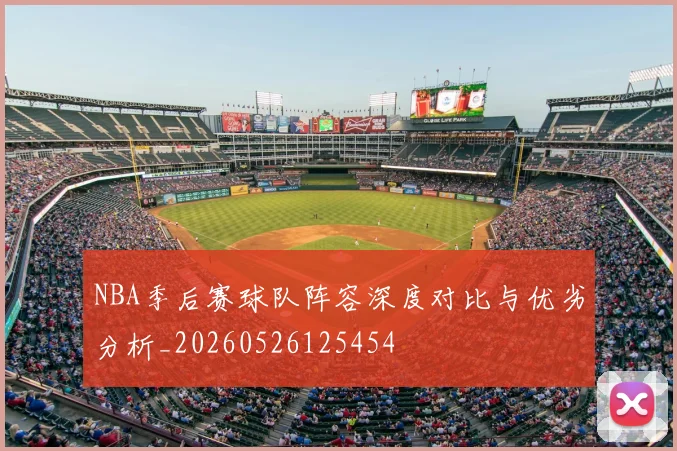 NBA季后赛球队阵容深度对比与优劣分析_20260526125454