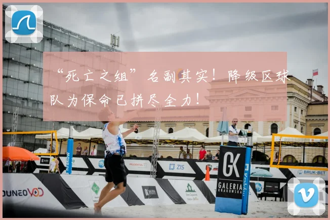 “死亡之组”名副其实！降级区球队为保命已拼尽全力！
