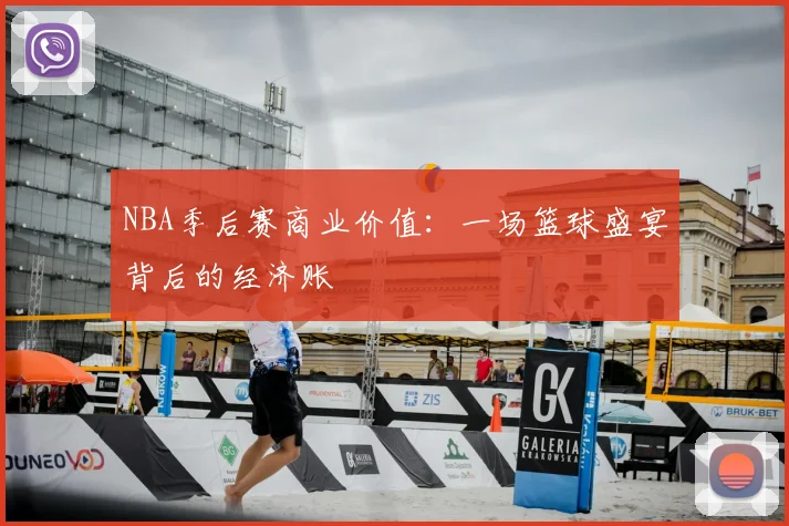 NBA季后赛商业价值：一场篮球盛宴背后的经济账
