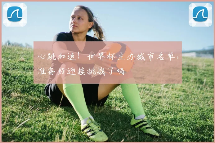 心跳加速！世界杯主办城市名单，准备好迎接挑战了吗